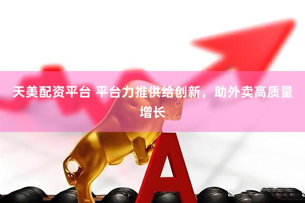 天美配资平台 平台力推供给创新，助外卖高质量增长