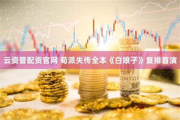云资管配资官网 荀派失传全本《白娘子》复排首演