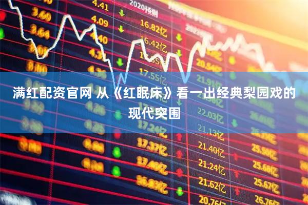 满红配资官网 从《红眠床》看一出经典梨园戏的现代突围