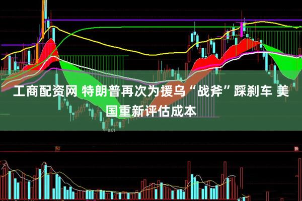 工商配资网 特朗普再次为援乌“战斧”踩刹车 美国重新评估成本