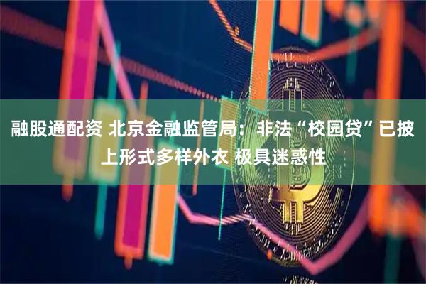 融股通配资 北京金融监管局：非法“校园贷”已披上形式多样外衣 极具迷惑性