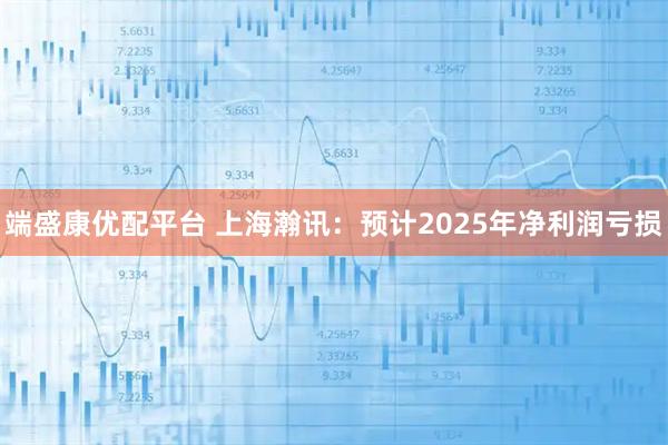 端盛康优配平台 上海瀚讯：预计2025年净利润亏损