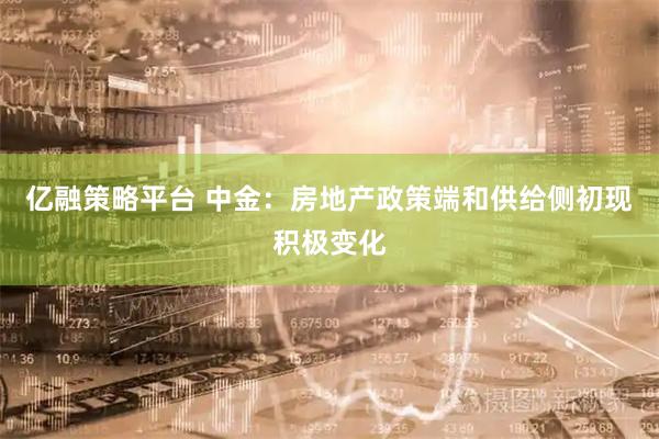 亿融策略平台 中金：房地产政策端和供给侧初现积极变化